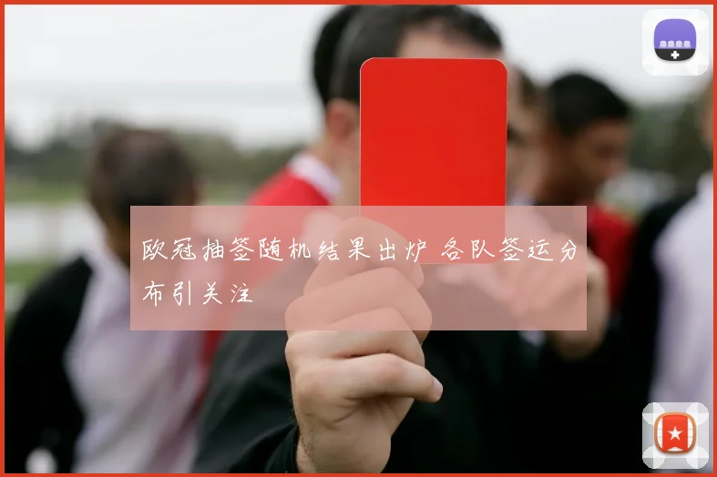 欧冠抽签随机结果出炉 各队签运分布引关注