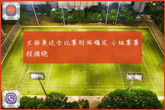 女排奥运会比赛时间确定 小组赛赛程揭晓