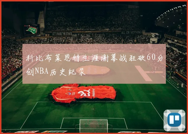 科比布莱恩特生涯谢幕战狂砍60分创NBA历史纪录