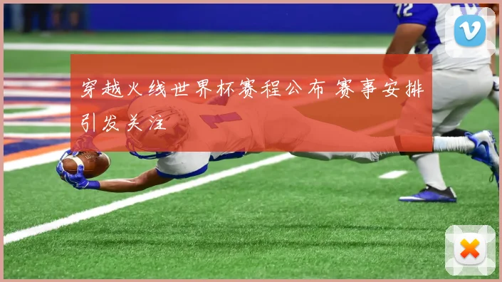 穿越火线世界杯赛程公布 赛事安排引发关注