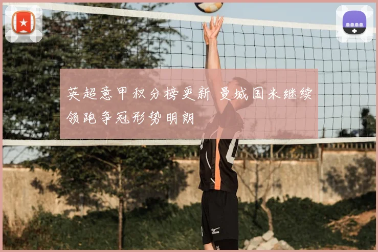 英超意甲积分榜更新 曼城国米继续领跑争冠形势明朗