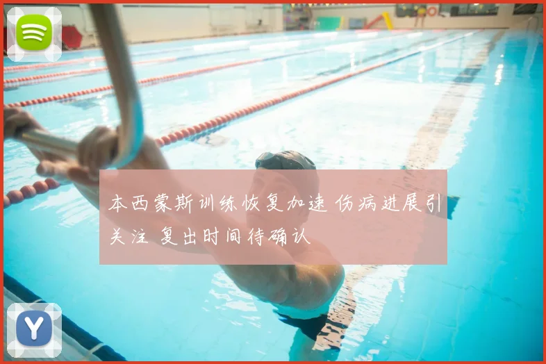 本西蒙斯训练恢复加速 伤病进展引关注 复出时间待确认