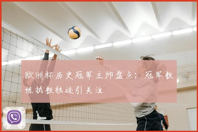 欧洲杯历史冠军主帅盘点:冠军教练执教轨迹引关注