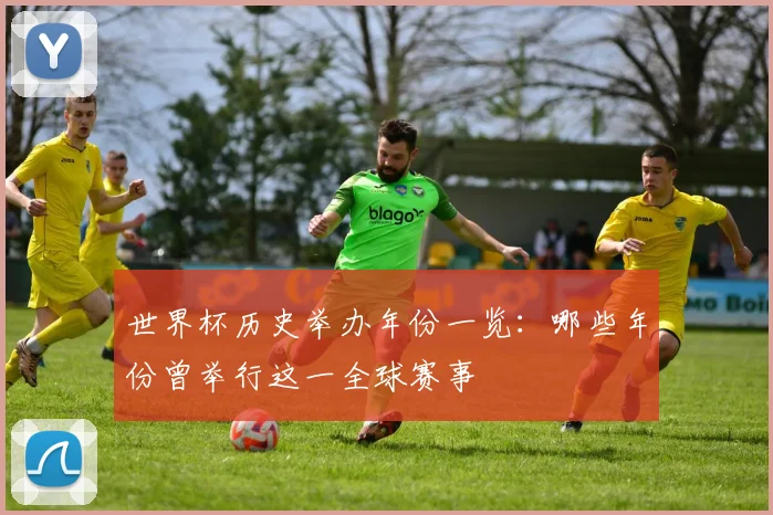 世界杯历史举办年份一览：哪些年份曾举行这一全球赛事