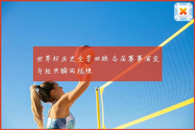 世界杯历史全景回顾 各届赛事演变与经典瞬间梳理