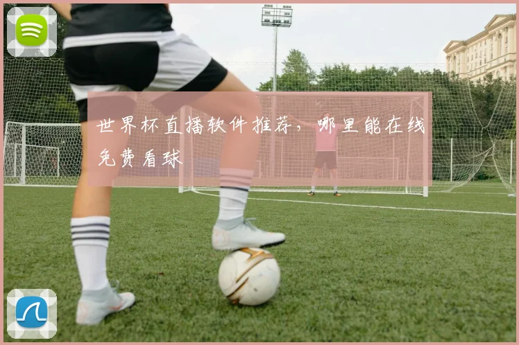 世界杯直播软件推荐，哪里能在线免费看球