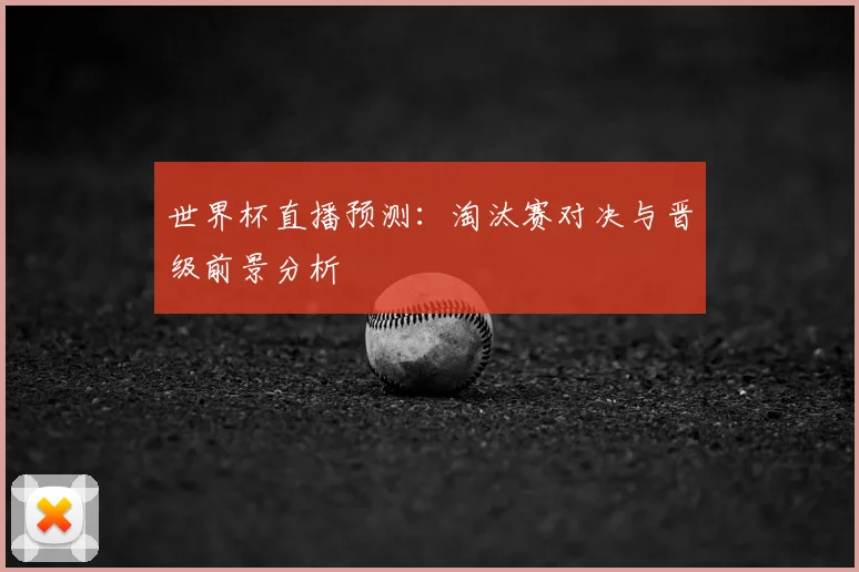 世界杯直播预测:淘汰赛对决与晋级前景分析